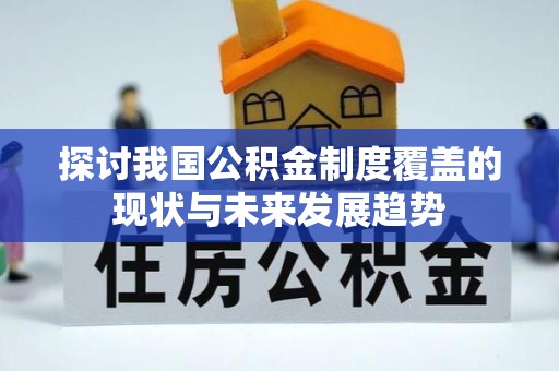麻山探讨我国公积金制度覆盖的现状与未来发展趋势
