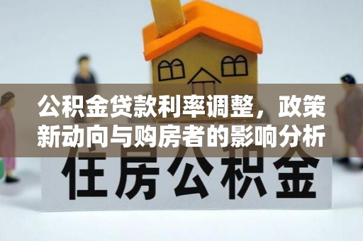 麻山公积金贷款利率调整，政策新动向与购房者的影响分析