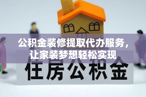 麻山公积金装修提取代办服务，让家装梦想轻松实现