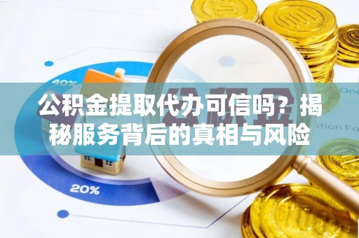 麻山公积金提取代办可信吗？揭秘服务背后的真相与风险