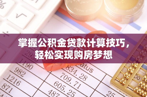 麻山掌握公积金贷款计算技巧，轻松实现购房梦想