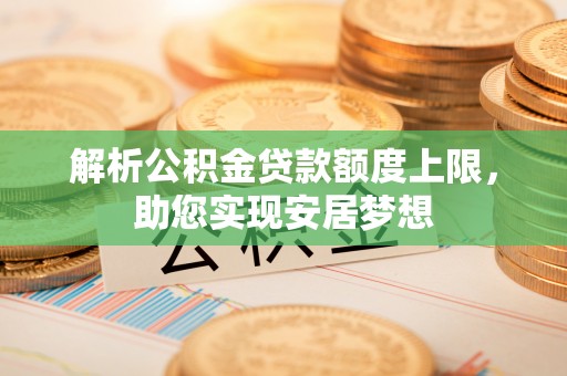 麻山解析公积金贷款额度上限，助您实现安居梦想