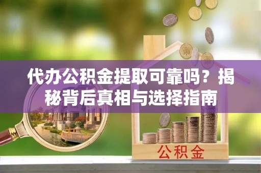 麻山代办公积金提取可靠吗？揭秘背后真相与选择指南
