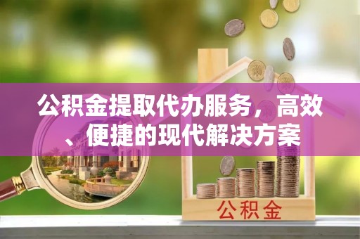 麻山公积金提取代办服务，高效、便捷的现代解决方案