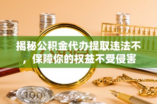 麻山揭秘公积金代办提取违法不，保障你的权益不受侵害