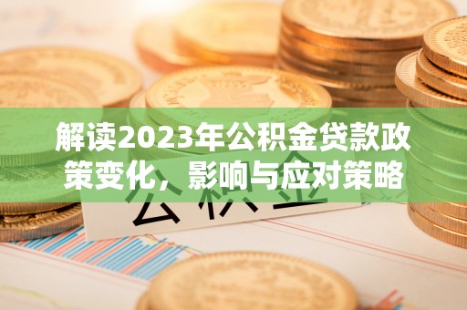 麻山解读2023年公积金贷款政策变化，影响与应对策略