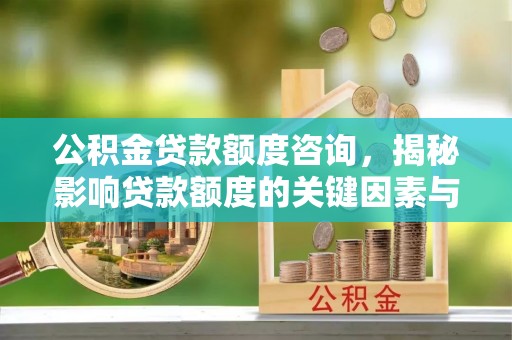 麻山公积金贷款额度咨询，揭秘影响贷款额度的关键因素与实用攻略