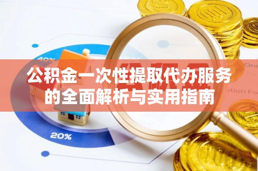麻山公积金一次性提取代办服务的全面解析与实用指南