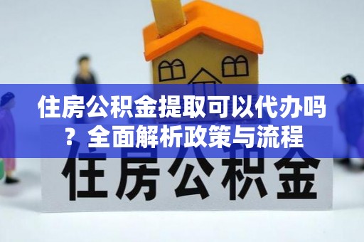 麻山住房公积金提取可以代办吗？全面解析政策与流程
