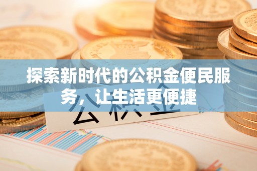 麻山探索新时代的公积金便民服务，让生活更便捷