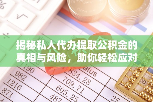麻山揭秘私人代办提取公积金的真相与风险，助你轻松应对资金难题