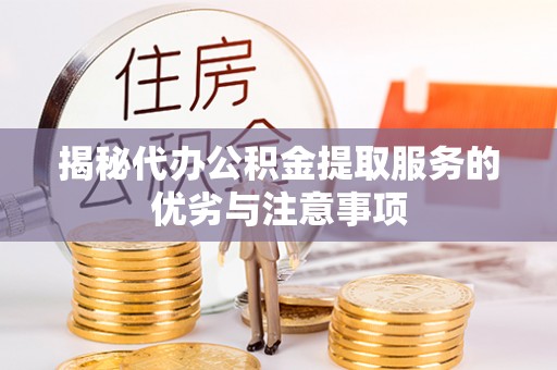 麻山揭秘代办公积金提取服务的优劣与注意事项
