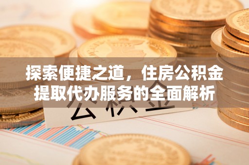 麻山探索便捷之道，住房公积金提取代办服务的全面解析