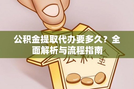 麻山公积金提取代办要多久？全面解析与流程指南