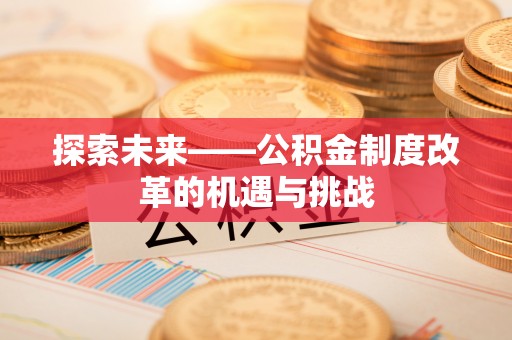 麻山探索未来——公积金制度改革的机遇与挑战