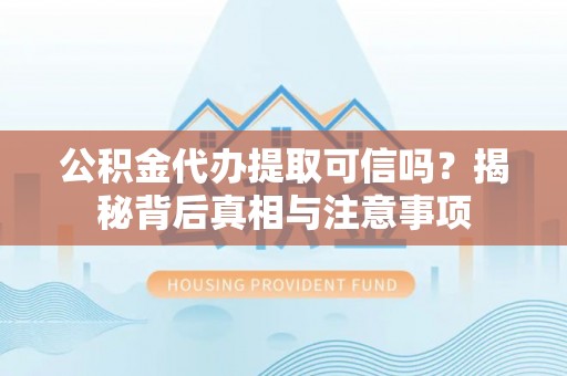 麻山公积金代办提取可信吗？揭秘背后真相与注意事项