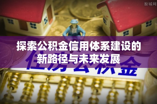 麻山探索公积金信用体系建设的新路径与未来发展