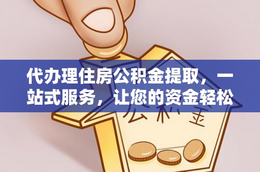 麻山代办理住房公积金提取，一站式服务，让您的资金轻松到账