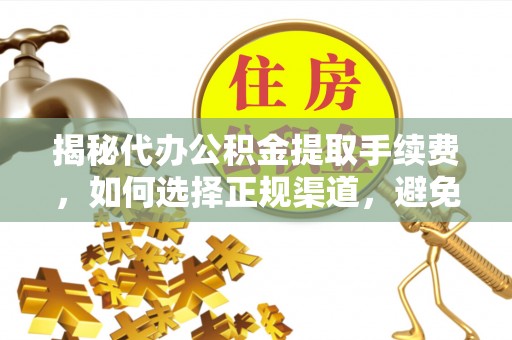 麻山揭秘代办公积金提取手续费，如何选择正规渠道，避免上当受骗