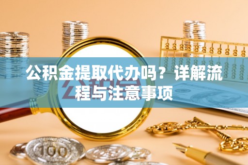 麻山公积金提取代办吗？详解流程与注意事项