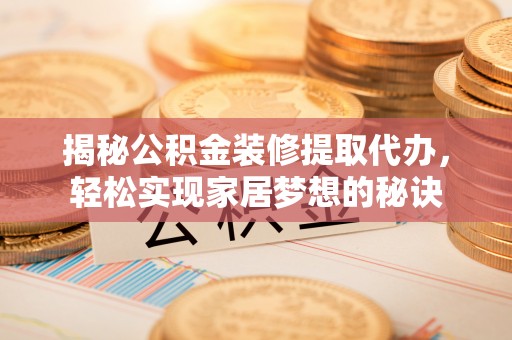麻山揭秘公积金装修提取代办，轻松实现家居梦想的秘诀
