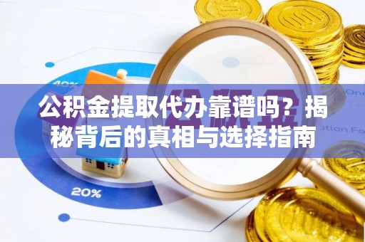 麻山公积金提取代办靠谱吗？揭秘背后的真相与选择指南