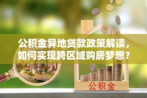 麻山公积金异地贷款政策解读，如何实现跨区域购房梦想？