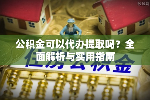 麻山公积金可以代办提取吗？全面解析与实用指南