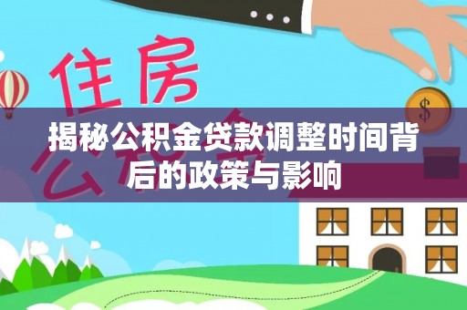 麻山揭秘公积金贷款调整时间背后的政策与影响