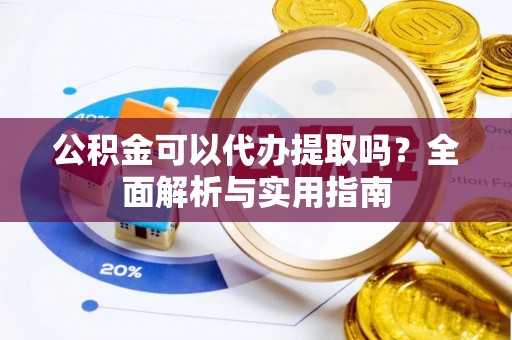 麻山公积金可以代办提取吗？全面解析与实用指南