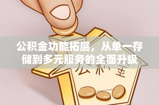 麻山公积金功能拓展，从单一存储到多元服务的全面升级
