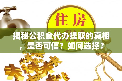 麻山揭秘公积金代办提取的真相，是否可信？如何选择？