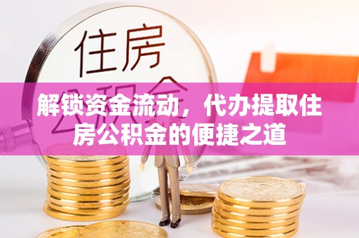 麻山解锁资金流动，代办提取住房公积金的便捷之道