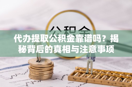 麻山代办提取公积金靠谱吗？揭秘背后的真相与注意事项