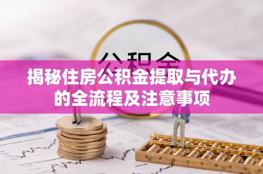麻山揭秘住房公积金提取与代办的全流程及注意事项