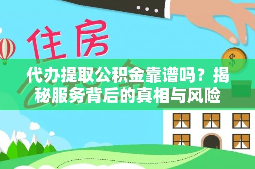 麻山代办提取公积金靠谱吗？揭秘服务背后的真相与风险