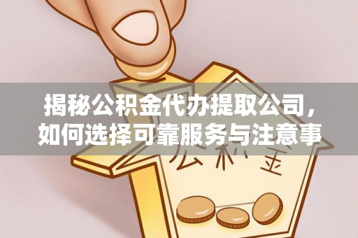 麻山揭秘公积金代办提取公司，如何选择可靠服务与注意事项