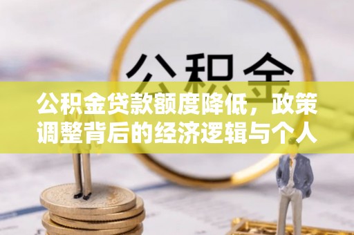 麻山公积金贷款额度降低，政策调整背后的经济逻辑与个人应对策略