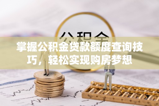 麻山掌握公积金贷款额度查询技巧，轻松实现购房梦想