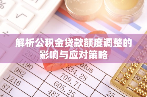 麻山解析公积金贷款额度调整的影响与应对策略