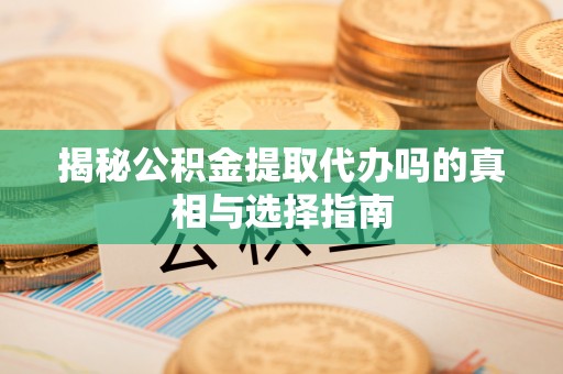 麻山揭秘公积金提取代办吗的真相与选择指南