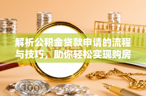 麻山解析公积金贷款申请的流程与技巧，助你轻松实现购房梦想