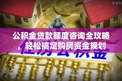 麻山公积金贷款额度咨询全攻略，轻松搞定购房资金规划