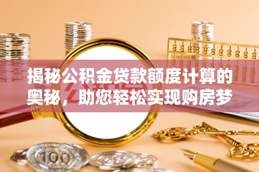 麻山揭秘公积金贷款额度计算的奥秘，助您轻松实现购房梦想