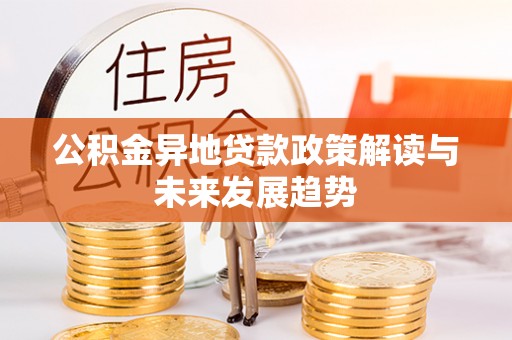 麻山公积金异地贷款政策解读与未来发展趋势