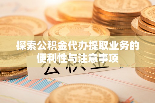 麻山探索公积金代办提取业务的便利性与注意事项