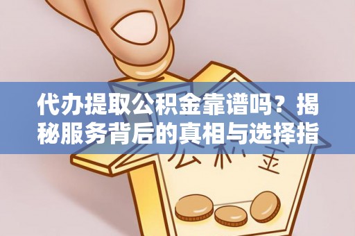 麻山代办提取公积金靠谱吗？揭秘服务背后的真相与选择指南