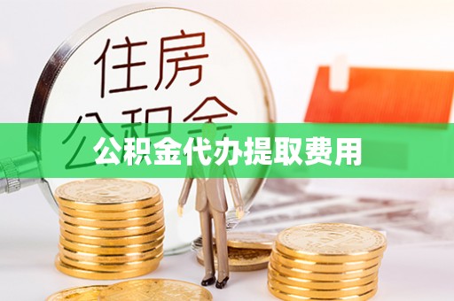麻山公积金代办提取费用