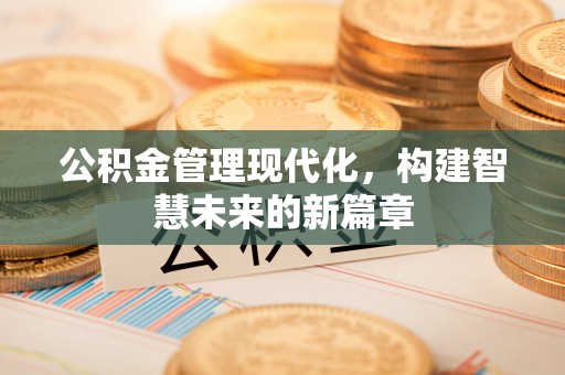 麻山公积金管理现代化，构建智慧未来的新篇章