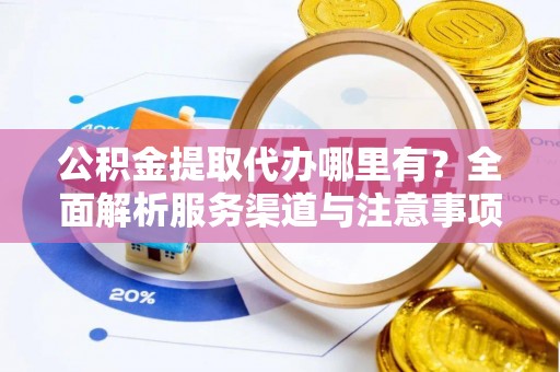 麻山公积金提取代办哪里有？全面解析服务渠道与注意事项